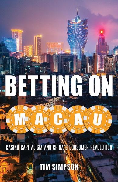 Betting on Macau: Casino Capitalism and Chinas Consumer Revolution