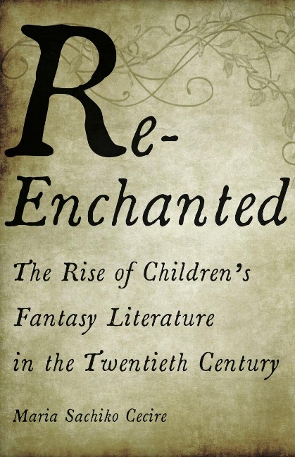Re-Enchanted: The Rise of Childrens Fantasy Literature in the Twentieth Century