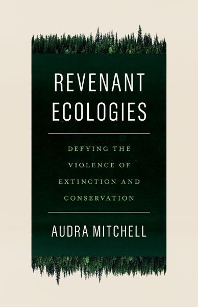 Revenant Ecologies: Defying the Violence of Extinction and Conservation