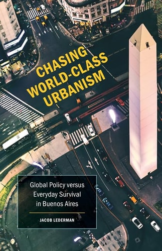 Chasing World-class Urbanism Global Policy Versus Everyday Survival in Buenos Aires