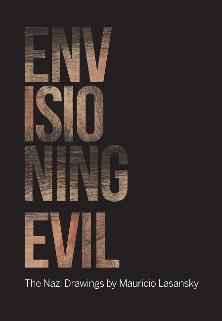 Envisioning Evil: The Nazi Drawings by Mauricio Lasansky