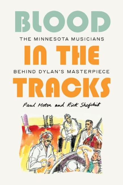 Blood in the Tracks: The Minnesota Musicians Behind Dylans Masterpiece