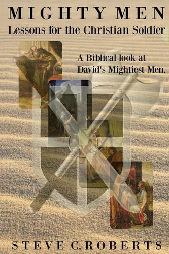 Mighty Men: Lessons for the Christian Soldier A Biblical Look at David's Mightiest Men