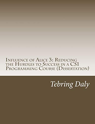 Influence of Alice 3: Reducing the Hurdles to Success in a CS1 Programming Course Dissertation