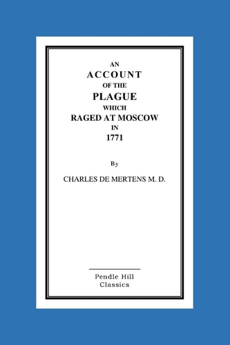 An Account Of The Plague Which Raged At Moscow In 1771