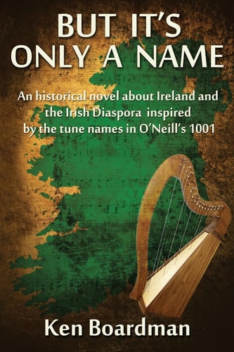 But It's Only a Name An Historical Novel about Ireland and the Irish Diaspora Inspired by the Tune Names in O'Neill's 1001
