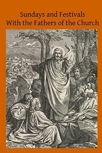 Sundays and Festivals With the Fathers of the Church Or Homilies of the Holy Fathers on the Gospels of All the Sundays and Chief Festivals of the Ecclesiastical Year