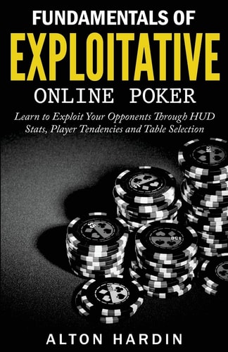 Fundamentals of Exploitative Online Poker Learn to Exploit Your Opponents Through HUD Stats, Player Tendencies and Table Selection