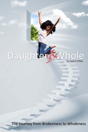 Daughter, Be Whole The Process of Becoming Whole, From Brokeness to Wholeness