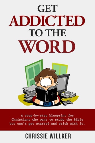 Get Addicted to the Word A Step-By-step Blueprint for Christians Who Want to Study the Bible But Can't Get Started and Stick with It