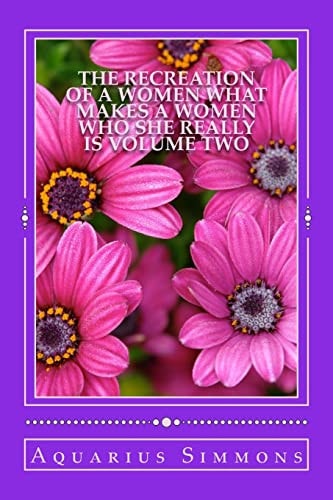 The Recreation of a Women Volume Two What Makes a Women Who She Really Is