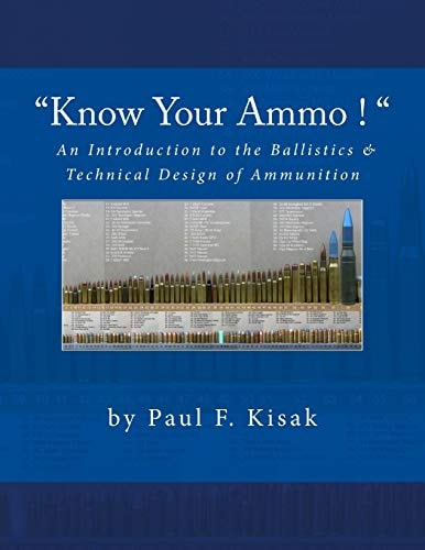 Know Your Ammo ! - the Ballistics and Technical Design of Ammunition Contains 'Best-Load' Technical Data for Over 200 of the Most Popular Calibers