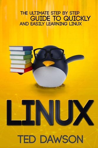Linux The Ultimate Step by Step Guide to Quickly and Easily Learning Linux