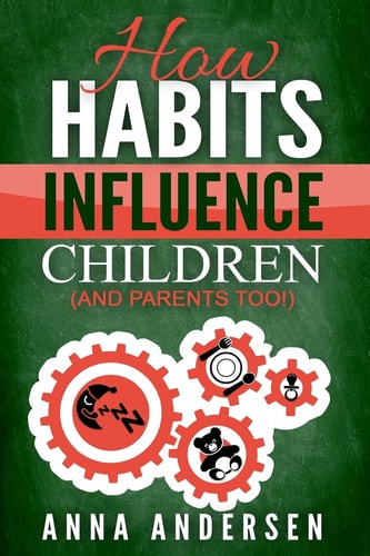 How Habits Influence Children, and Parents Too! Unlock the Power of Routines for a Greater Family Life and to Raise Amazing Children