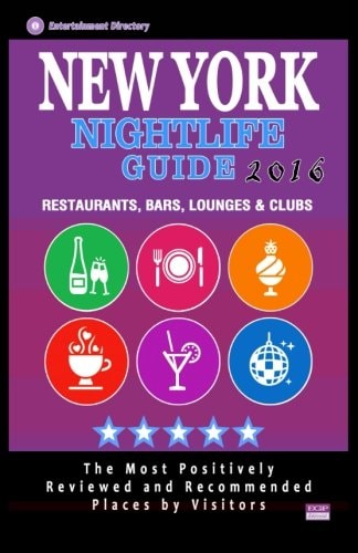 New York Nightlife Guide 2016 Best Rated Nightlife Spots in New York City - 500 Restaurants, Bars, Lounges and Clubs Recommended for Visitors, 2016