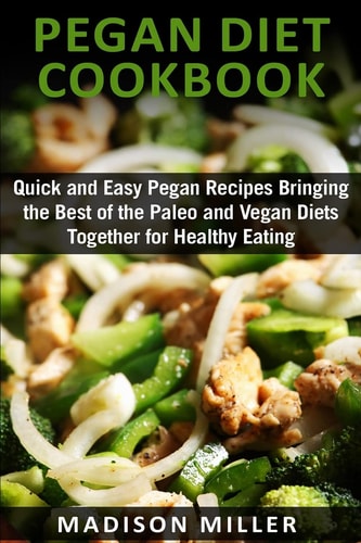 Pegan Diet Cookbook Quick and Easy Pegan Recipes Bringing the Best of the Paleo and Vegan Diets Together for Healthy Eating