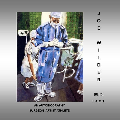Joe Wilder, M. D. F. A. C. S. An Autobiography, Surgeon/Artist/Athlete