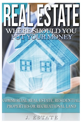 Real Estate Where Should You Put Your Money - Commercial Real Estate, Residential Properties Or Recreational Land
