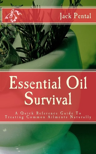 Essential Oil Survival A Quick Reference Guide to Treating Common Ailments Naturally