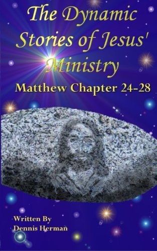 The Dynamic Stories of Jesus' Ministry Matthew Chapter 24 To 28