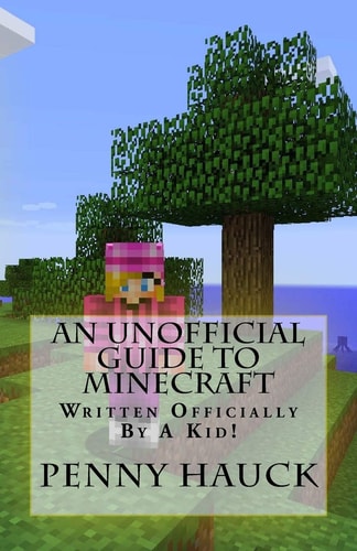 An Unofficial Guide to Minecraft For Kids by a Kid!