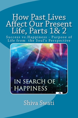 How Past Lives Affect Our Present Life, Parts 1& 2 Success Vs. Happiness- Purpose Of the Soul