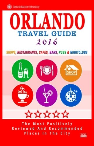Orlando Travel Guide 2016 Shops, Restaurants, Cafés, Bars, Pubs and Nightclubs in Orlando, Florida (City Travel Guide 2016)