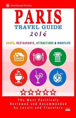 Paris Travel Guide 2016 Shops, Restaurants, Attractions and Nightlife in Paris, France (City Travel Guide 2016)