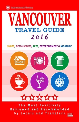 Vancouver Travel Guide 2016 Shops, Restaurants, Arts, Entertainment and Nightlife in Vancouver, Canada (City Travel Guide 2016)