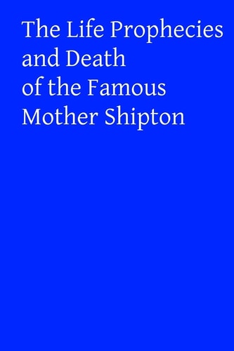 The Life Prophecies and Death of the Famous Mother Shipton