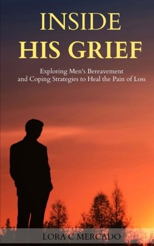 Inside His Grief Exploring Men's Bereavement and Coping Strategies to Heal The