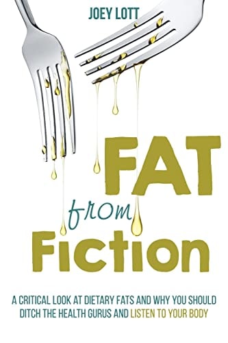 Fat From Fiction A Critical Look at Dietary Fats and Why You Should Ditch the Health Gurus and Listen to Your Body
