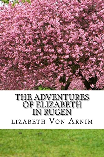 The Adventures Of Elizabeth In Rugen (Elizabeth Von Arnim Classics Collection)