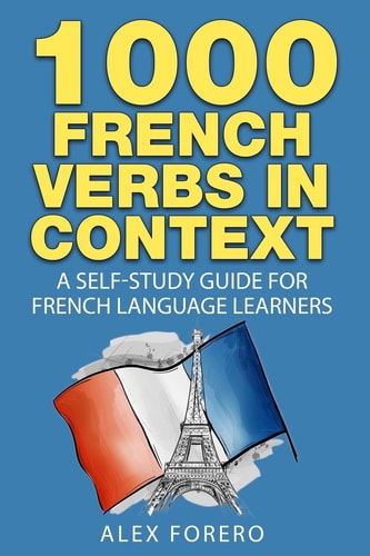 1000 French Verbs in Context A Self-Study Guide for French Language Learners (1000 Verb Lists in Context Book 2)