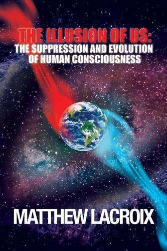 The Illusion of Us The Suppression and Evolution of Human Consciousness