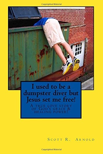 I Used to Be a Dumpster Diver But Jesus Set Me Free! A True Love Story of God's Grace and Healing Power!