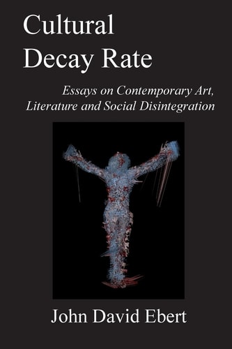 Cultural Decay Rate Essays on Contemporary Art, Literature and Social Disintegration