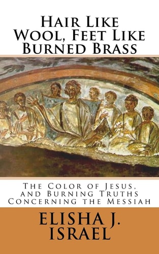 Hair Like Wool, Feet Like Burned Brass The Color of Jesus, and Burning Truths Concerning the Messiah