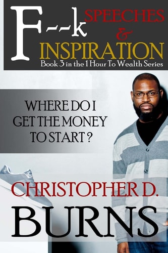 F--K Speeches and Inspiration: Where Do I Get the Money to Start? Books 1-3 in the 1 Hour to Wealth Series