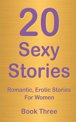 20 Sexy Stories Book Three: Romantic, Erotic Stories For Women
