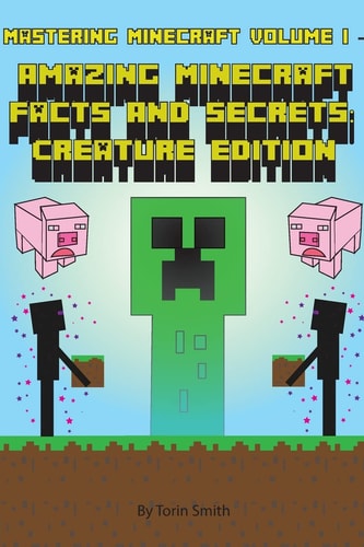 Mastering Minecraft Volume I - Minecraft Facts and Secrets: Creature Edition