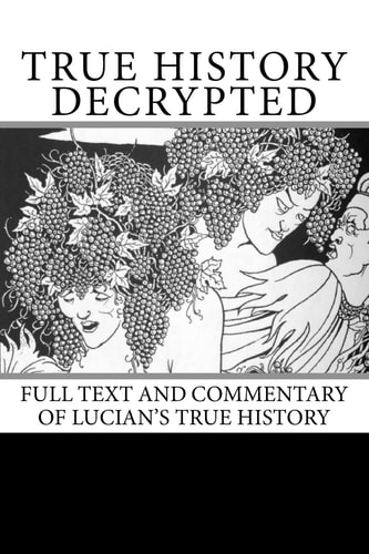 True History Decrypted Full Text and Commentary of Lucian's True History