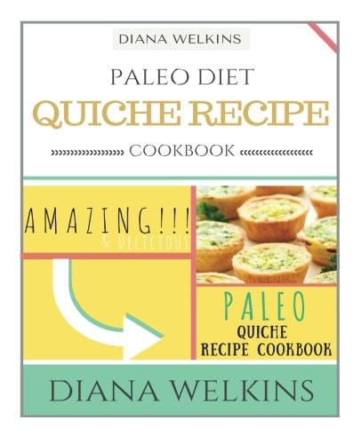 Paleo Diet Quiche Recipe Cookbook Amazing and Delicious Paleo Quiche Recipe Cookbook