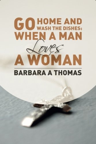 Go Home and Wash the Dishes: When a Man Loves a Woman A Collection of Thoughts