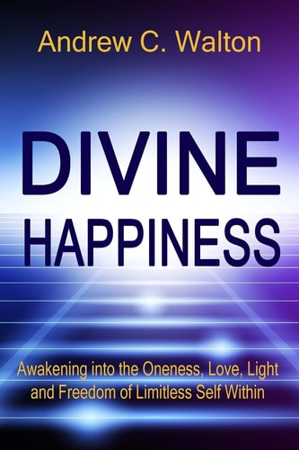 Divine Happiness Awakening Into the Oneness, Love, Light and Freedom of Limitless Self Within