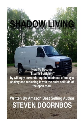 Shadow Living How to Become Stealth Sufficient by Willingly Surrenduring the Madness of Today's Society and Replacicng It with the Quiet Solitude of the Open Road