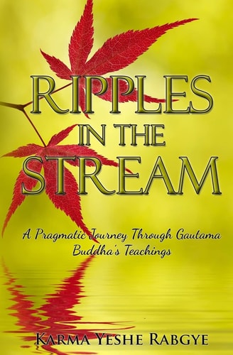 Ripples in the Stream A Pragmatic Journey Through Gautama Buddha's Teachings