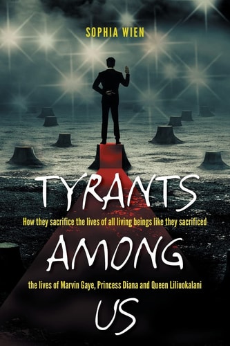Tyrants Among Us How They Sacrifice the Lives of All Living Beings Like They Sacrificed the Lives of Marvin Gaye, Princess Diana and Queen Liliuokalani