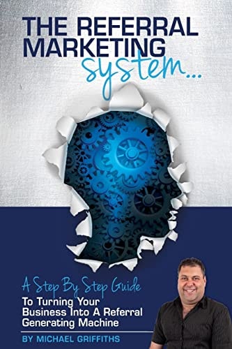 The Referral Marketing System A Step-By-Step Guide To Turning Your Business Into A Referral Generating Machine