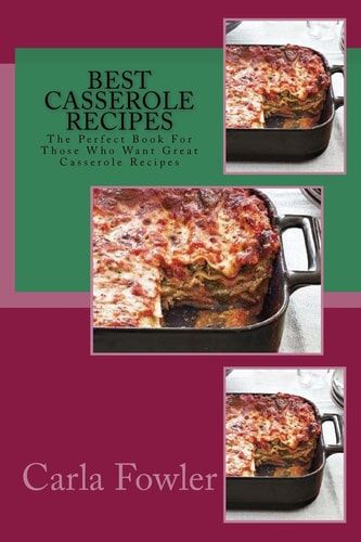 Best Casserole Recipes The Perfect Book for Those Who Want Great Casserole Recipes